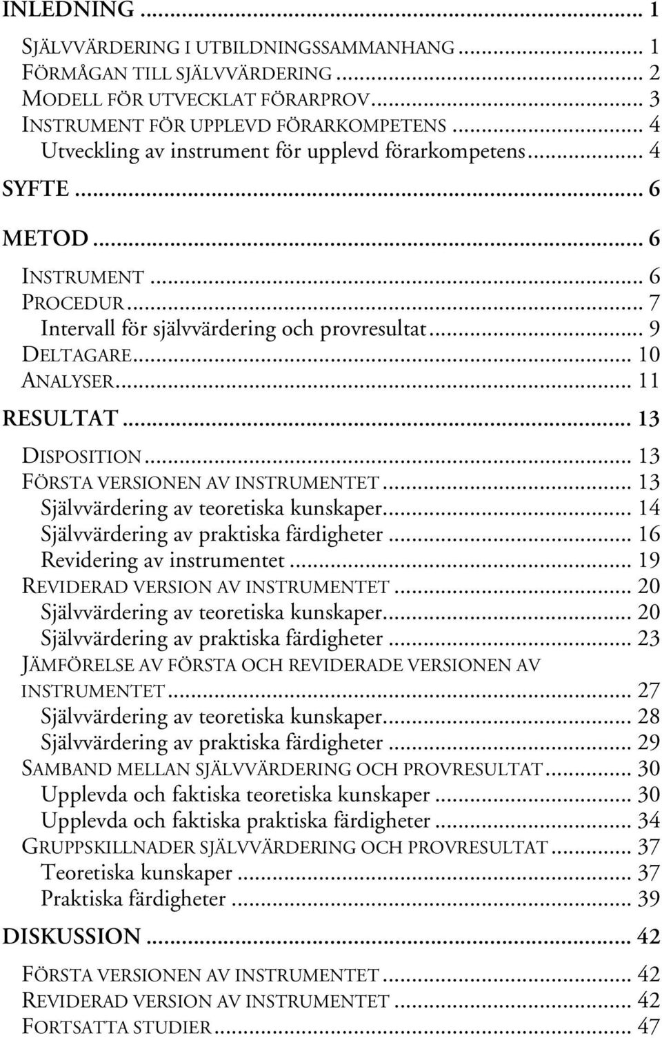 .. 11 RESULTAT... 13 DISPOSITION... 13 FÖRSTA VERSIONEN AV INSTRUMENTET... 13 Självvärdering av teoretiska kunskaper... 14 Självvärdering av praktiska färdigheter... 16 Revidering av instrumentet.