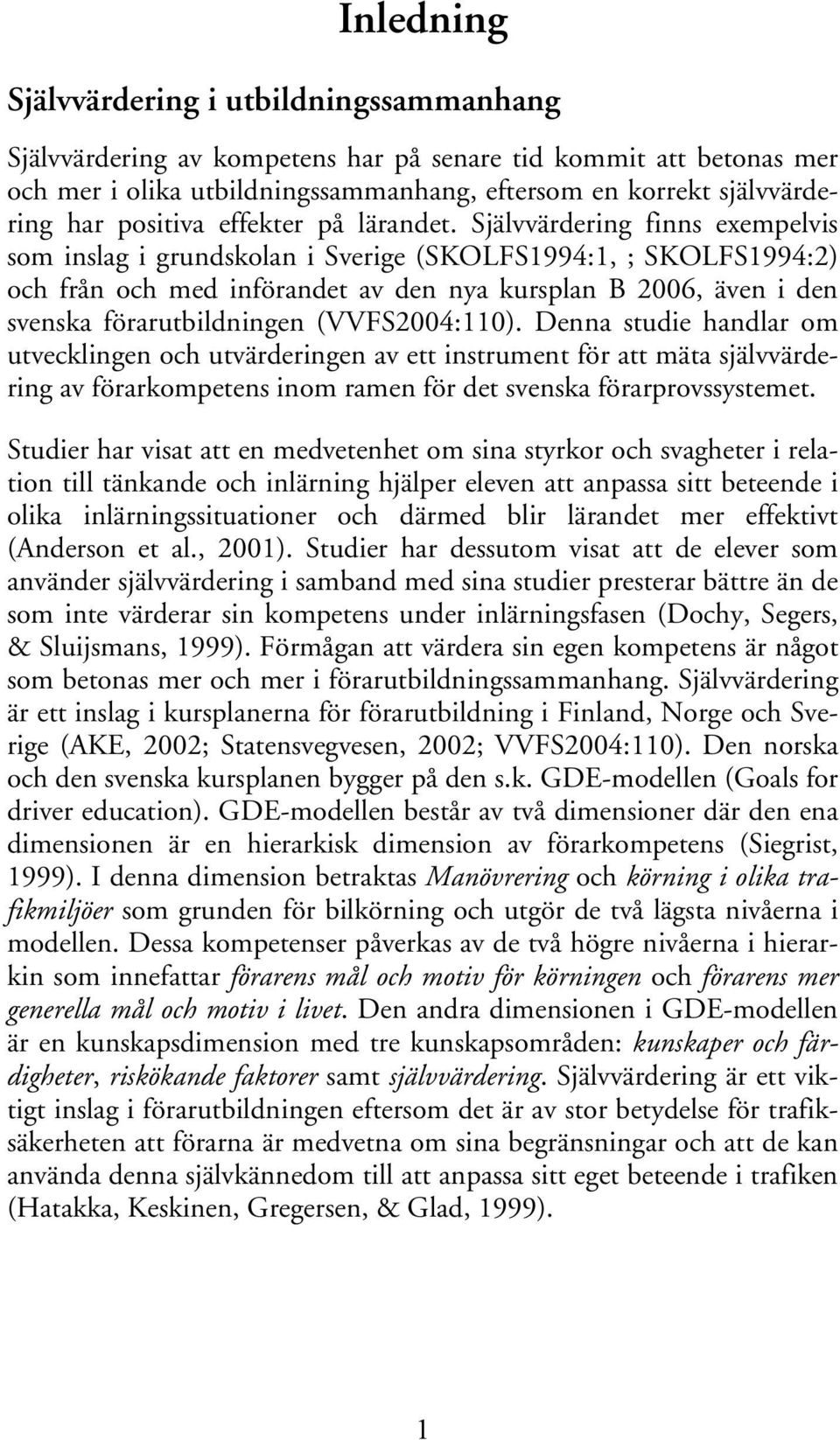 Självvärdering finns exempelvis som inslag i grundskolan i Sverige (SKOLFS1994:1, ; SKOLFS1994:2) och från och med införandet av den nya kursplan B 2006, även i den svenska förarutbildningen