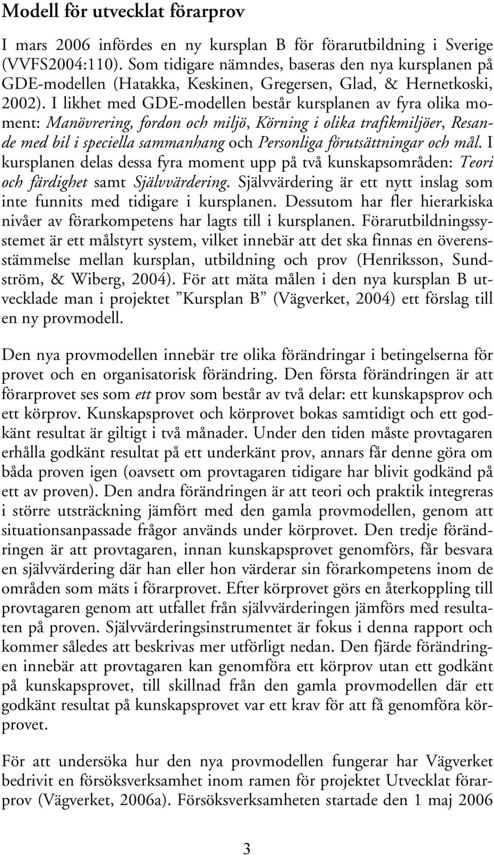 I likhet med GDE-modellen består kursplanen av fyra olika moment: Manövrering, fordon och miljö, Körning i olika trafikmiljöer, Resande med bil i speciella sammanhang och Personliga förutsättningar