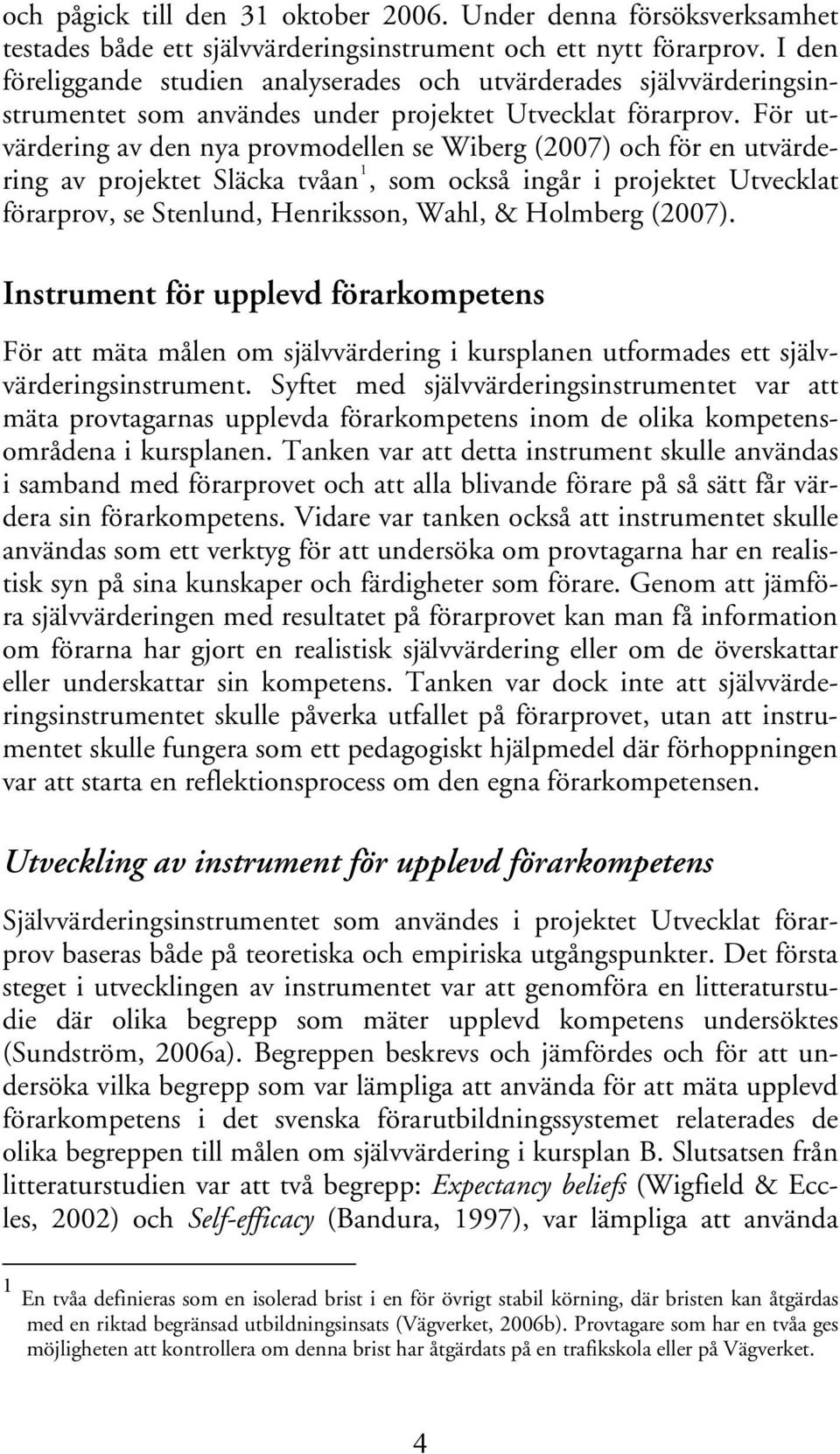 För utvärdering av den nya provmodellen se Wiberg (2007) och för en utvärdering av projektet Släcka tvåan 1, som också ingår i projektet Utvecklat förarprov, se Stenlund, Henriksson, Wahl, & Holmberg