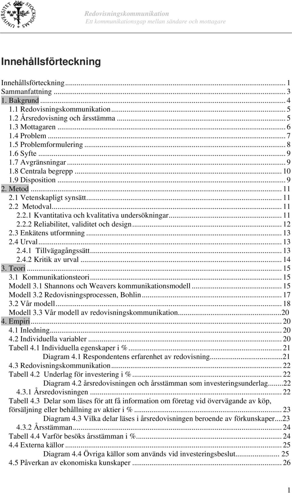 .. 11 2.2.2 Reliabilitet, validitet och design... 12 2.3 Enkätens utformning... 13 2.4 Urval... 13 2.4.1 Tillvägagångssätt... 13 2.4.2 Kritik av urval... 14 3. Teori... 15 3.1 Kommunikationsteori.