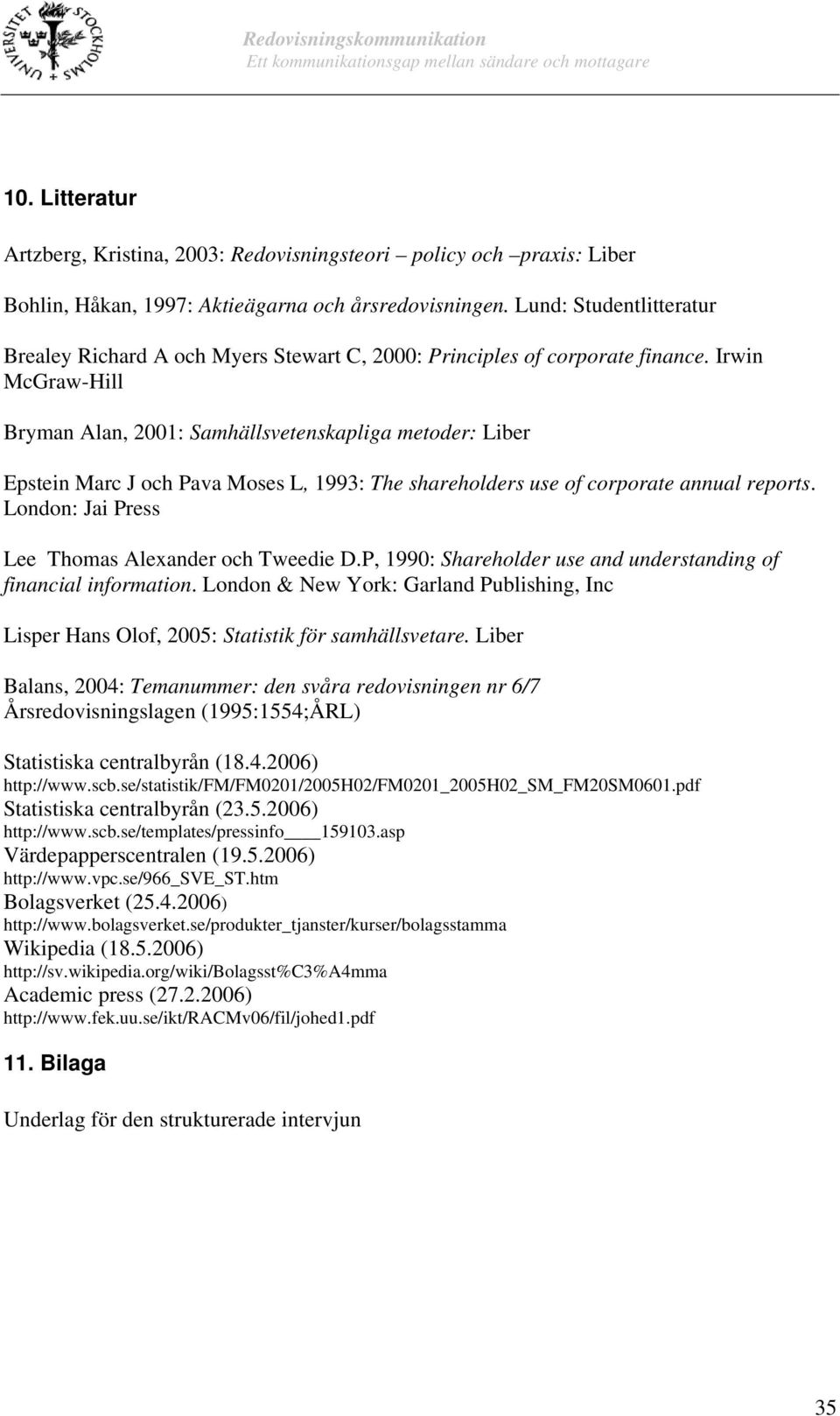 Irwin McGraw-Hill Bryman Alan, 2001: Samhällsvetenskapliga metoder: Liber Epstein Marc J och Pava Moses L, 1993: The shareholders use of corporate annual reports.