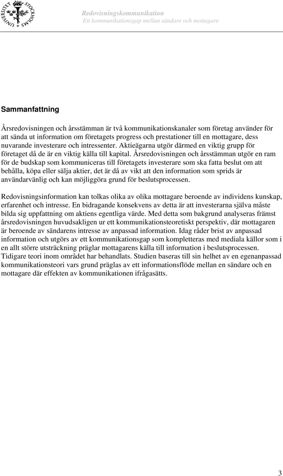 Årsredovisningen och årsstämman utgör en ram för de budskap som kommuniceras till företagets investerare som ska fatta beslut om att behålla, köpa eller sälja aktier, det är då av vikt att den