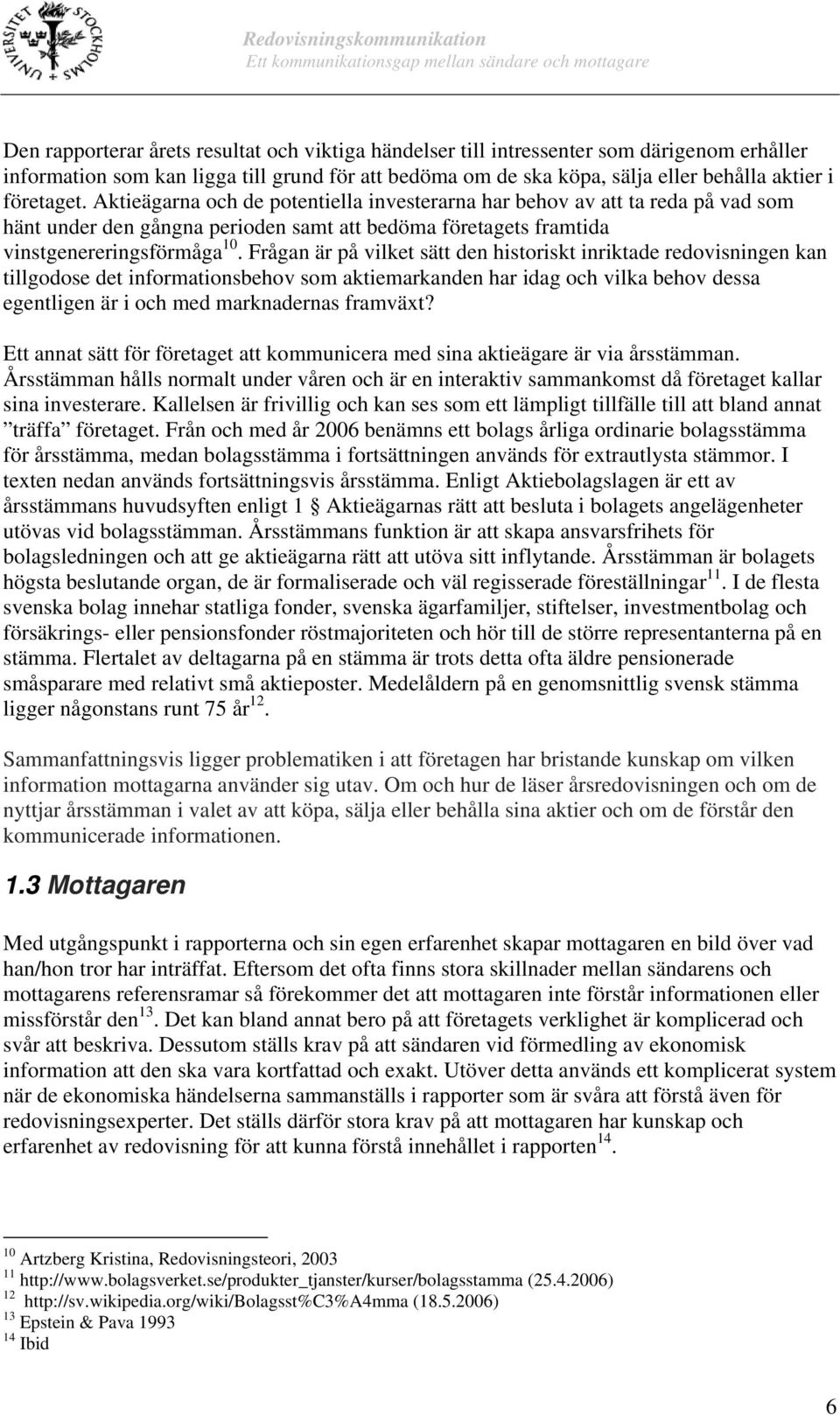 Frågan är på vilket sätt den historiskt inriktade redovisningen kan tillgodose det informationsbehov som aktiemarkanden har idag och vilka behov dessa egentligen är i och med marknadernas framväxt?