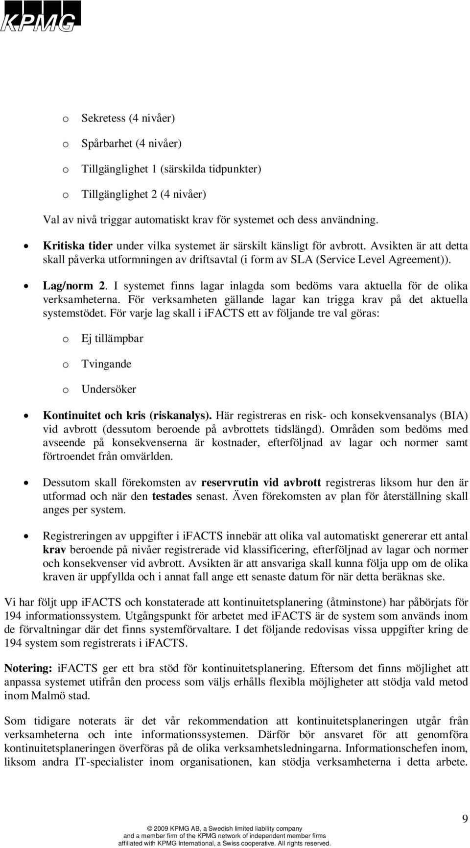 I systemet finns lagar inlagda som bedöms vara aktuella för de olika verksamheterna. För verksamheten gällande lagar kan trigga krav på det aktuella systemstödet.