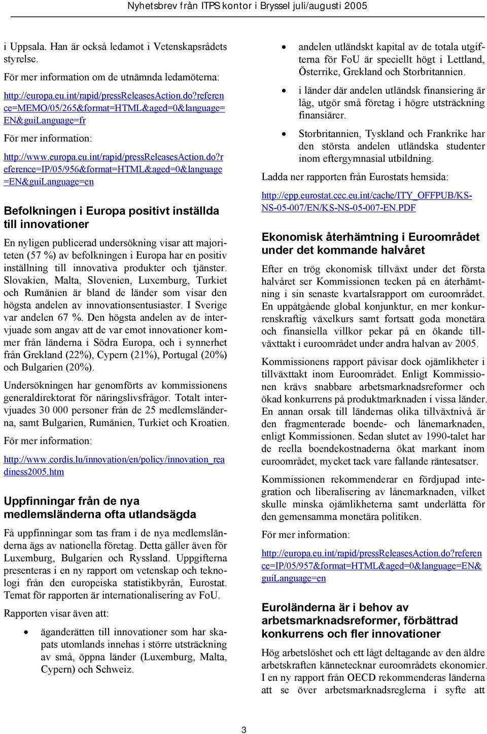 r eference=ip/05/956&format=html&aged=0&language =EN&guiLanguage=en Befolkningen i Europa positivt inställda till innovationer En nyligen publicerad undersökning visar att majoriteten (57 %) av