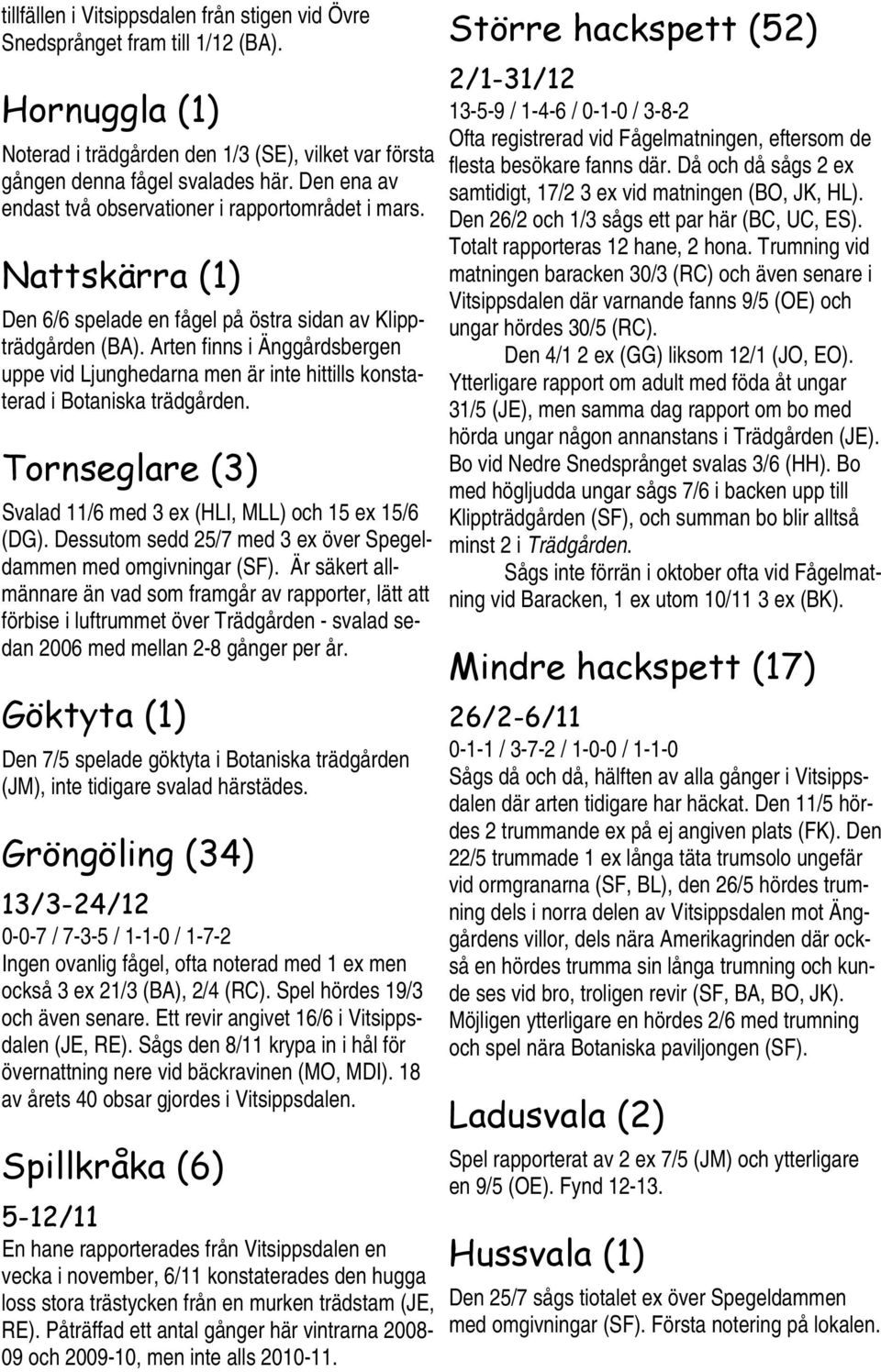 Arten finns i Änggårdsbergen uppe vid Ljunghedarna men är inte hittills konstaterad i Botaniska trädgården. Tornseglare (3) Svalad 11/6 med 3 ex (HLI, MLL) och 15 ex 15/6 (DG).