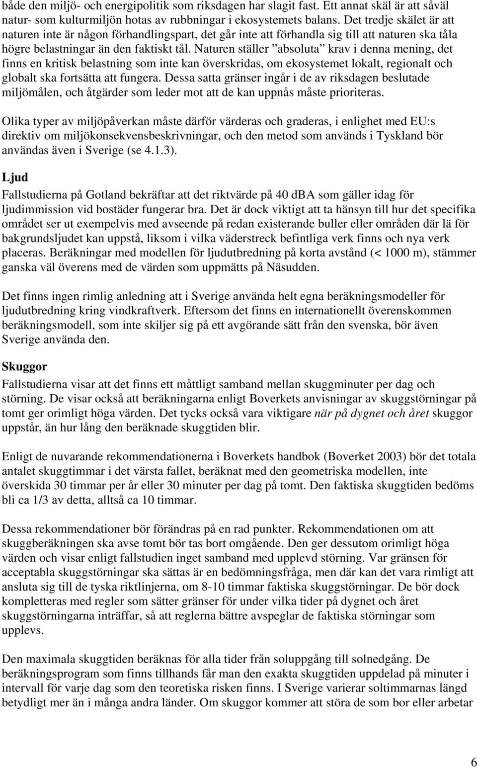 Naturen ställer absoluta krav i denna mening, det finns en kritisk belastning som inte kan överskridas, om ekosystemet lokalt, regionalt och globalt ska fortsätta att fungera.