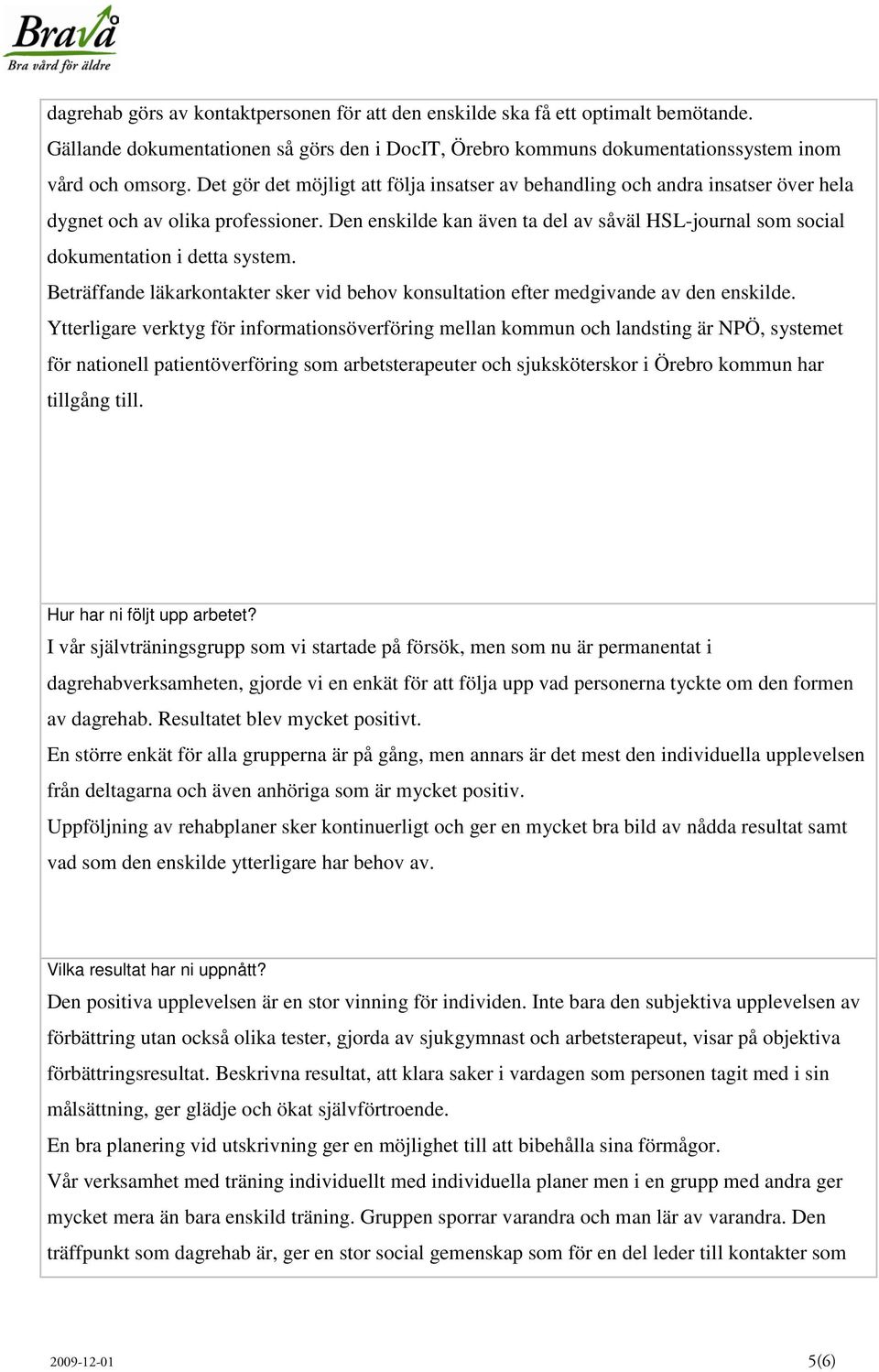 Den enskilde kan även ta del av såväl HSL-journal som social dokumentation i detta system. Beträffande läkarkontakter sker vid behov konsultation efter medgivande av den enskilde.