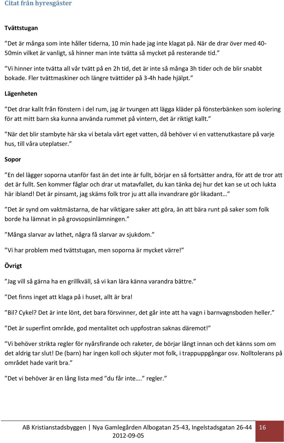 Vi hinner inte tvätta all vår tvätt på en 2h tid, det är inte så många 3h tider och de blir snabbt bokade. Fler tvättmaskiner och längre tvättider på 3-4h hade hjälpt.