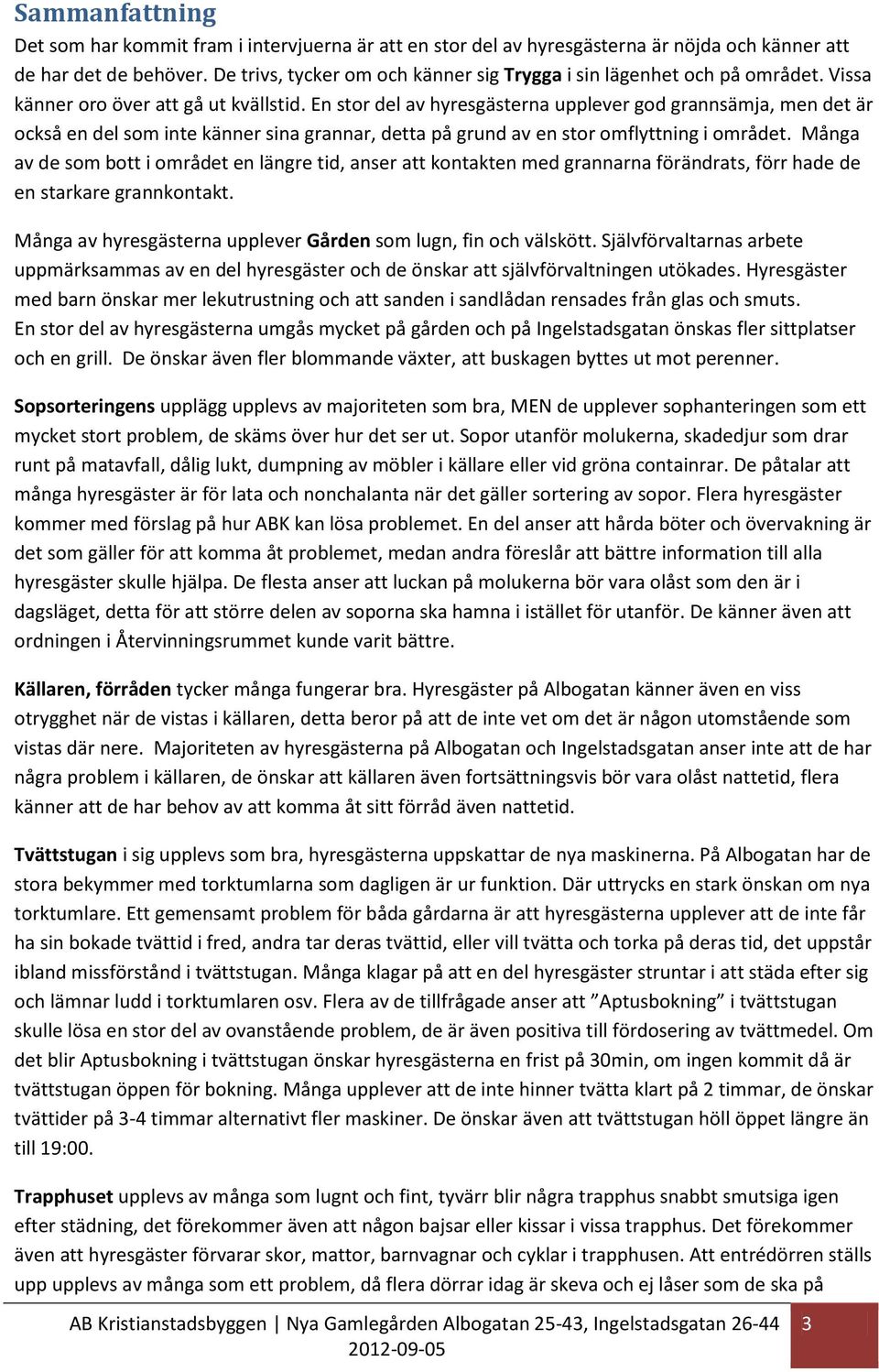 En stor del av hyresgästerna upplever god grannsämja, men det är också en del som inte känner sina grannar, detta på grund av en stor omflyttning i området.