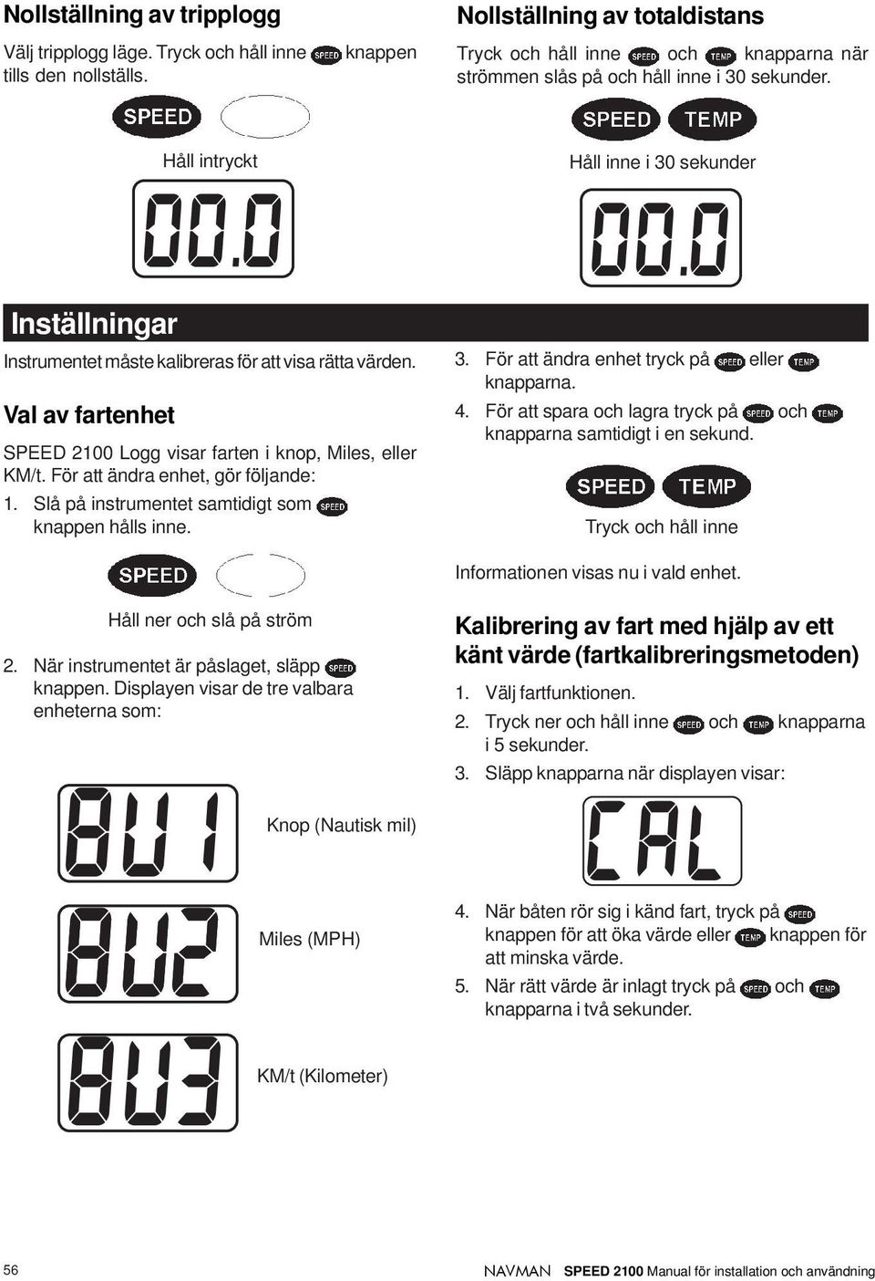 Inställningar Håll intryckt Instrumentet måste kalibreras för att visa rätta värden. Val av fartenhet SPEED 2100 Logg visar farten i knop, Miles, eller KM/t. För att ändra enhet, gör följande: 1.