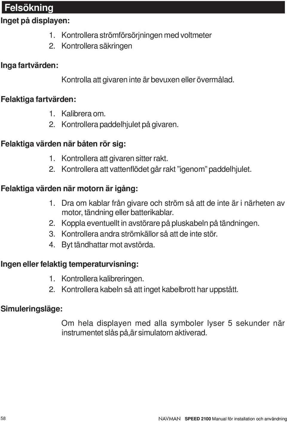 Felaktiga värden när motorn är igång: 1. Dra om kablar från givare och ström så att de inte är i närheten av motor, tändning eller batterikablar. 2.