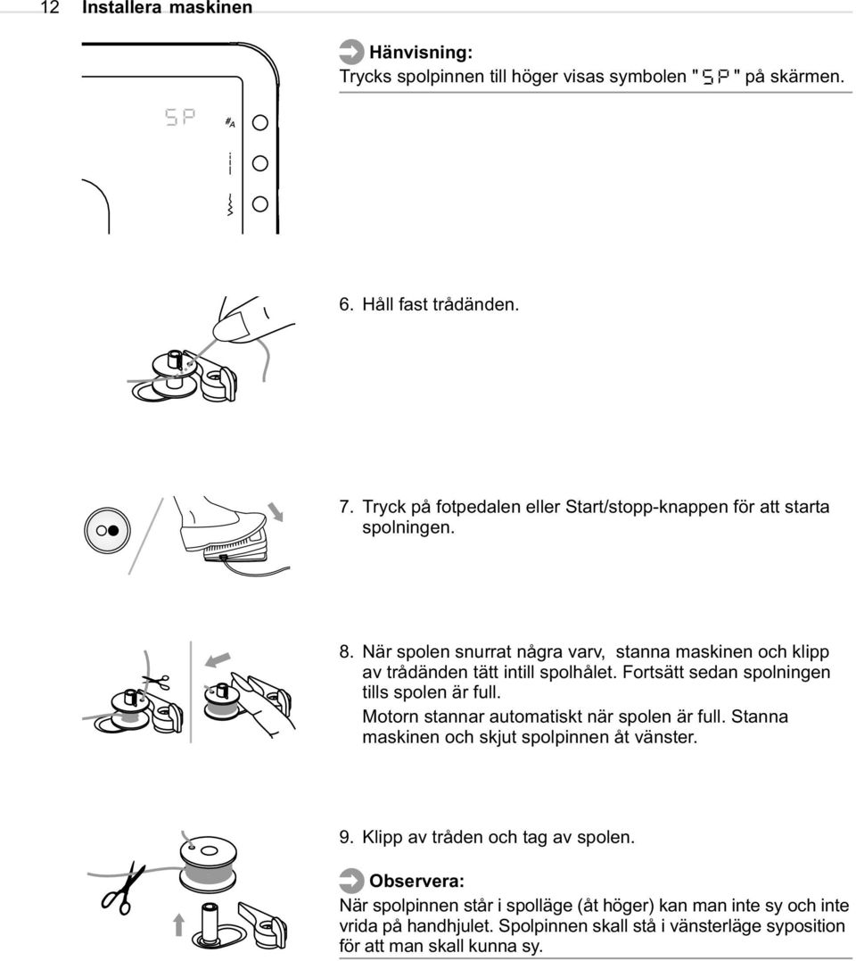 När spolen snurrat några varv, stanna maskinen och klipp av trådänden tätt intill spolhålet. Fortsätt sedan spolningen tills spolen är full.