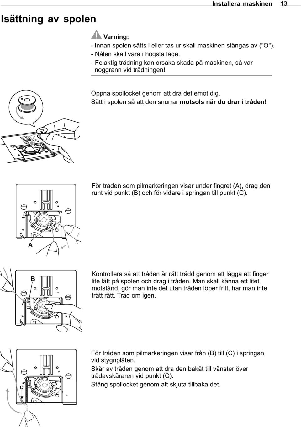 För tråden som pilmarkeringen visar under fingret (A), drag den runt vid punkt (B) och för vidare i springan till punkt (C).