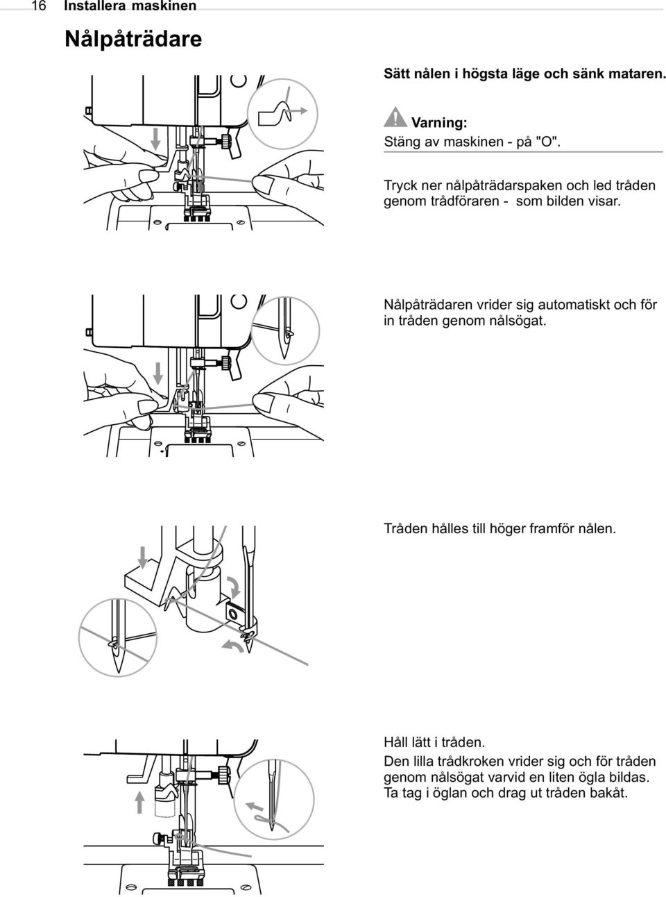 Nålpåträdaren vrider sig automatiskt och för in tråden genom nålsögat. Tråden hålles till höger framför nålen.