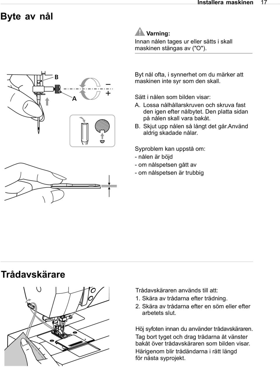 använd aldrig skadade nålar. Syproblem kan uppstå om: - nålen är böjd - om nålspetsen gått av - om nålspetsen är trubbig Trådavskärare Trådavskäraren används till att: 1.