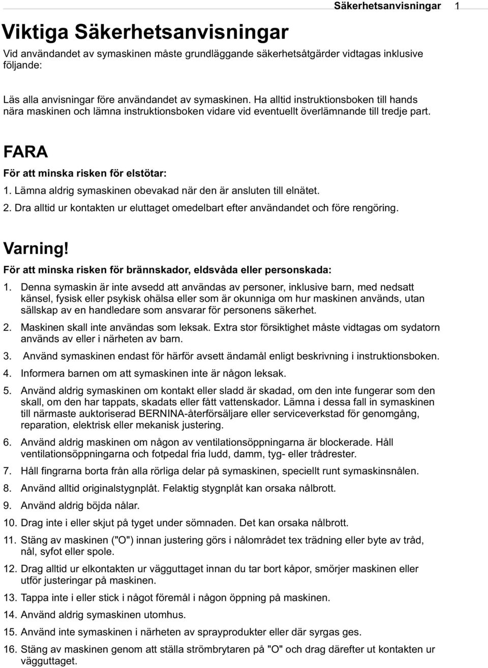 Lämna aldrig symaskinen obevakad när den är ansluten till elnätet. 2. Dra alltid ur kontakten ur eluttaget omedelbart efter användandet och före rengöring. Varning!