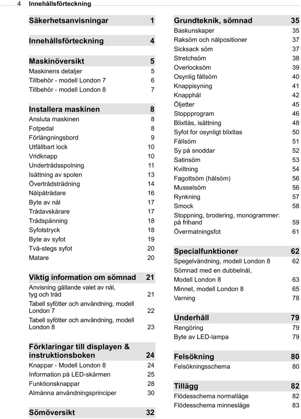 18 Syfotstryck 18 Byte av syfot 19 Två-stegs syfot 20 Matare 20 Viktig information om sömnad 21 Anvisning gällande valet av nål, tyg och tråd 21 Tabell syfötter och användning, modell London 7 22