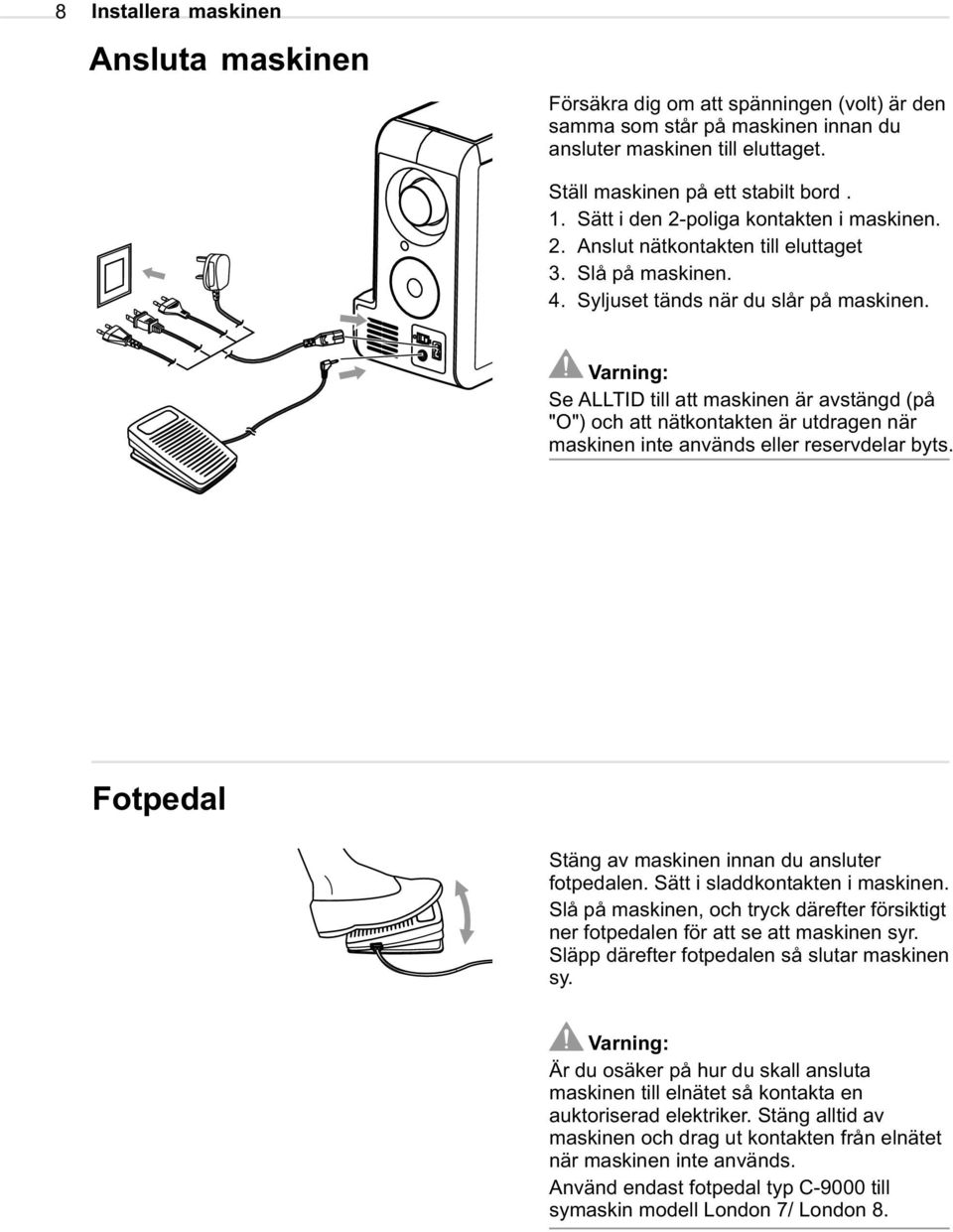 Varning: Se ALLTID till att maskinen är avstängd (på "O") och att nätkontakten är utdragen när maskinen inte används eller reservdelar byts. Fotpedal Stäng av maskinen innan du ansluter fotpedalen.