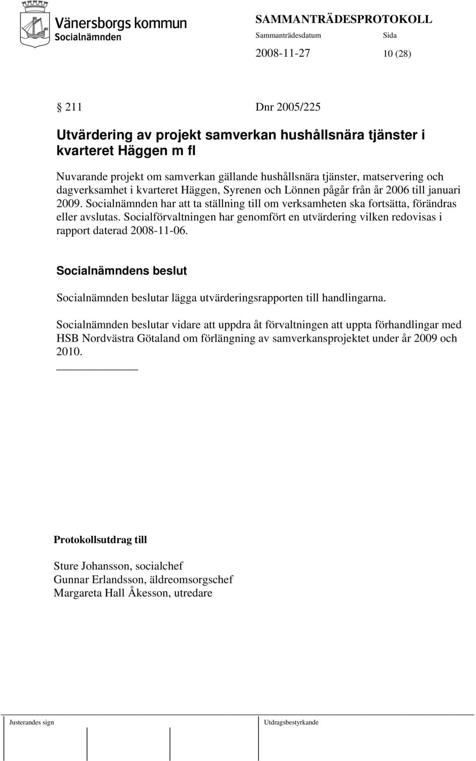 Socialförvaltningen har genomfört en utvärdering vilken redovisas i rapport daterad 2008-11-06. Socialnämnden beslutar lägga utvärderingsrapporten till handlingarna.