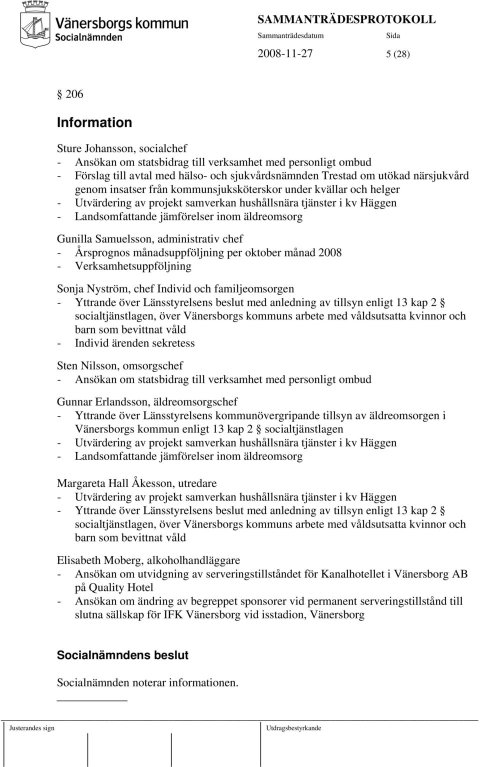 Gunilla Samuelsson, administrativ chef - Årsprognos månadsuppföljning per oktober månad 2008 - Verksamhetsuppföljning Sonja Nyström, chef Individ och familjeomsorgen - Yttrande över Länsstyrelsens