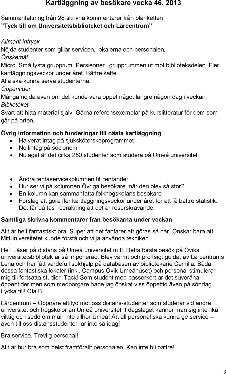 Öppentider Många nöjda även om det kunde vara öppet något längre någon dag i veckan. Biblioteket Svårt att hitta material själv. Gärna referensexemplar på kurslitteratur för dem som går på orten.