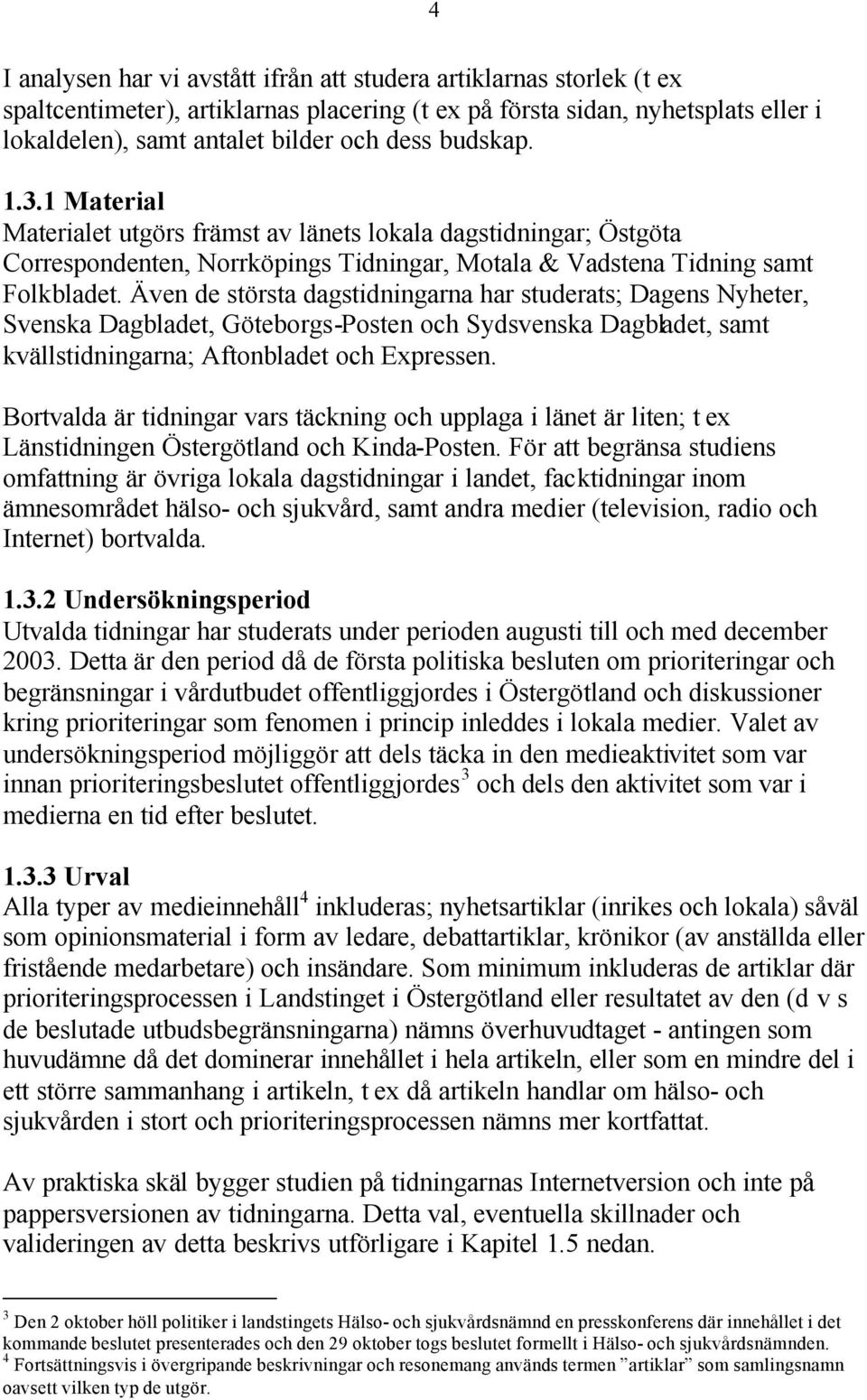 Även de största dagstidningarna har studerats; Dagens Nyheter, Svenska Dagbladet, Göteborgs-Posten och Sydsvenska Dagbladet, samt kvällstidningarna; Aftonbladet och Expressen.