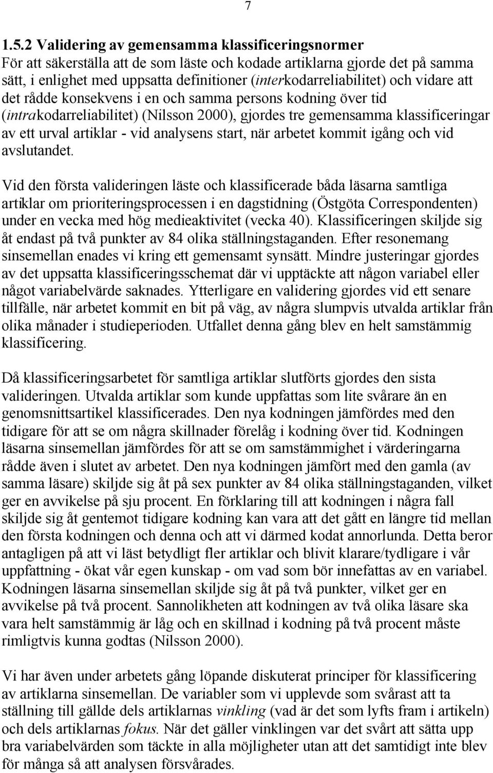 vidare att det rådde konsekvens i en och samma persons kodning över tid (intrakodarreliabilitet) (Nilsson 2000), gjordes tre gemensamma klassificeringar av ett urval artiklar - vid analysens start,