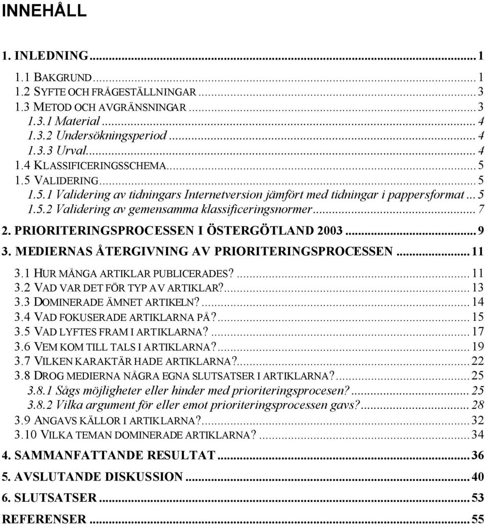 PRIORITERINGSPROCESSEN I ÖSTERGÖTLAND 2003...9 3. MEDIERNAS ÅTERGIVNING AV PRIORITERINGSPROCESSEN...11 3.1 HUR MÅNGA ARTIKLAR PUBLICERADES?...11 3.2 VAD VAR DET FÖR TYP AV ARTIKLAR?...13 3.