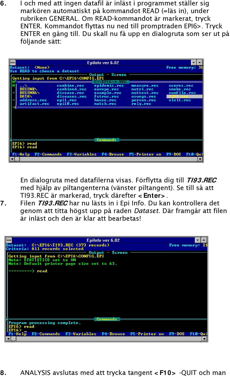 Förflytta dig till TI93.REC med hjälp av piltangenterna (vänster piltangent). Se till så att TI93.REC är markerad, tryck därefter <Enter>. 7. Filen TI93.REC har nu lästs in i Epi Info.