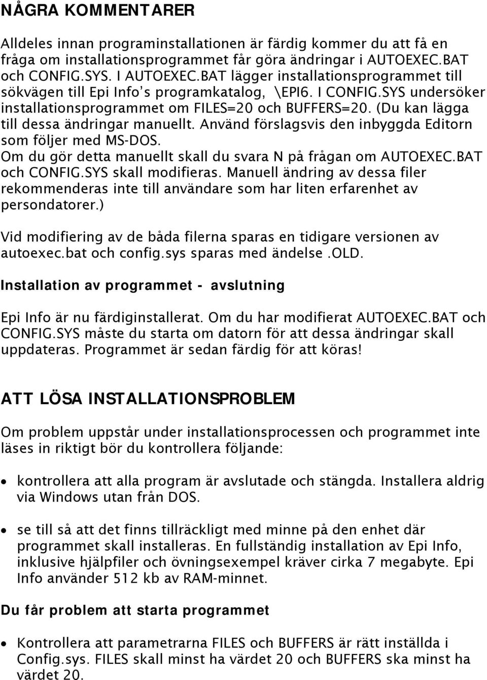 (Du kan lägga till dessa ändringar manuellt. Använd förslagsvis den inbyggda Editorn som följer med MS-DOS. Om du gör detta manuellt skall du svara N på frågan om AUTOEXEC.BAT och CONFIG.