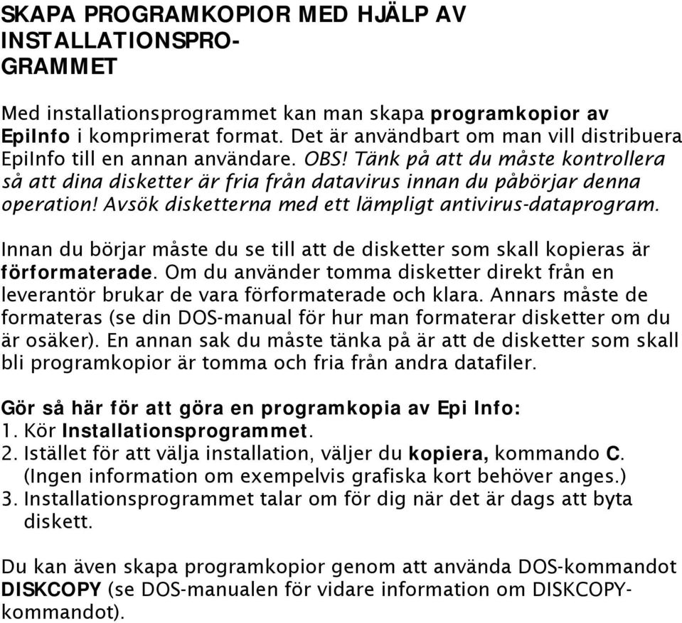 Avsök disketterna med ett lämpligt antivirus-dataprogram. Innan du börjar måste du se till att de disketter som skall kopieras är förformaterade.