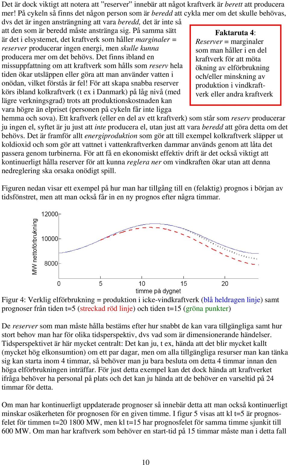 På samma sätt är det i elsystemet, det kraftverk som håller marginaler = reserver producerar ingen energi, men skulle kunna producera mer om det behövs.