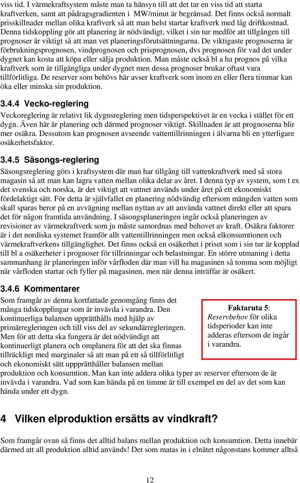 Denna tidskoppling gör att planering är nödvändigt, vilket i sin tur medför att tillgången till prognoser är viktigt så att man vet planeringsförutsättningarna.