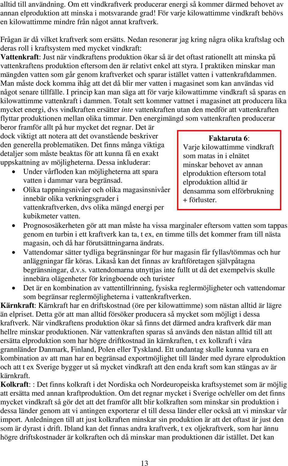 Nedan resonerar jag kring några olika kraftslag och deras roll i kraftsystem med mycket vindkraft: Vattenkraft: Just när vindkraftens produktion ökar så är det oftast rationellt att minska på