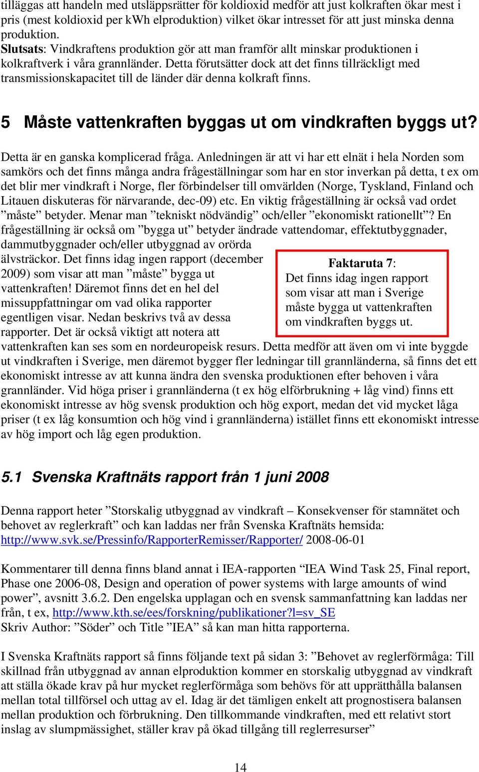 Detta förutsätter dock att det finns tillräckligt med transmissionskapacitet till de länder där denna kolkraft finns. 5 Måste vattenkraften byggas ut om vindkraften byggs ut?