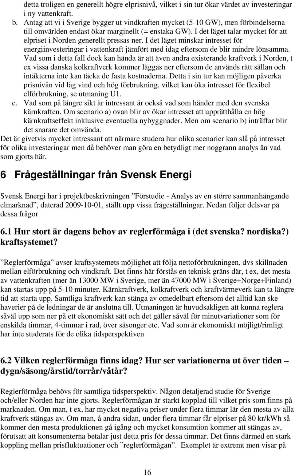 I det läget talar mycket för att elpriset i Norden generellt pressas ner. I det läget minskar intresset för energiinvesteringar i vattenkraft jämfört med idag eftersom de blir mindre lönsamma.