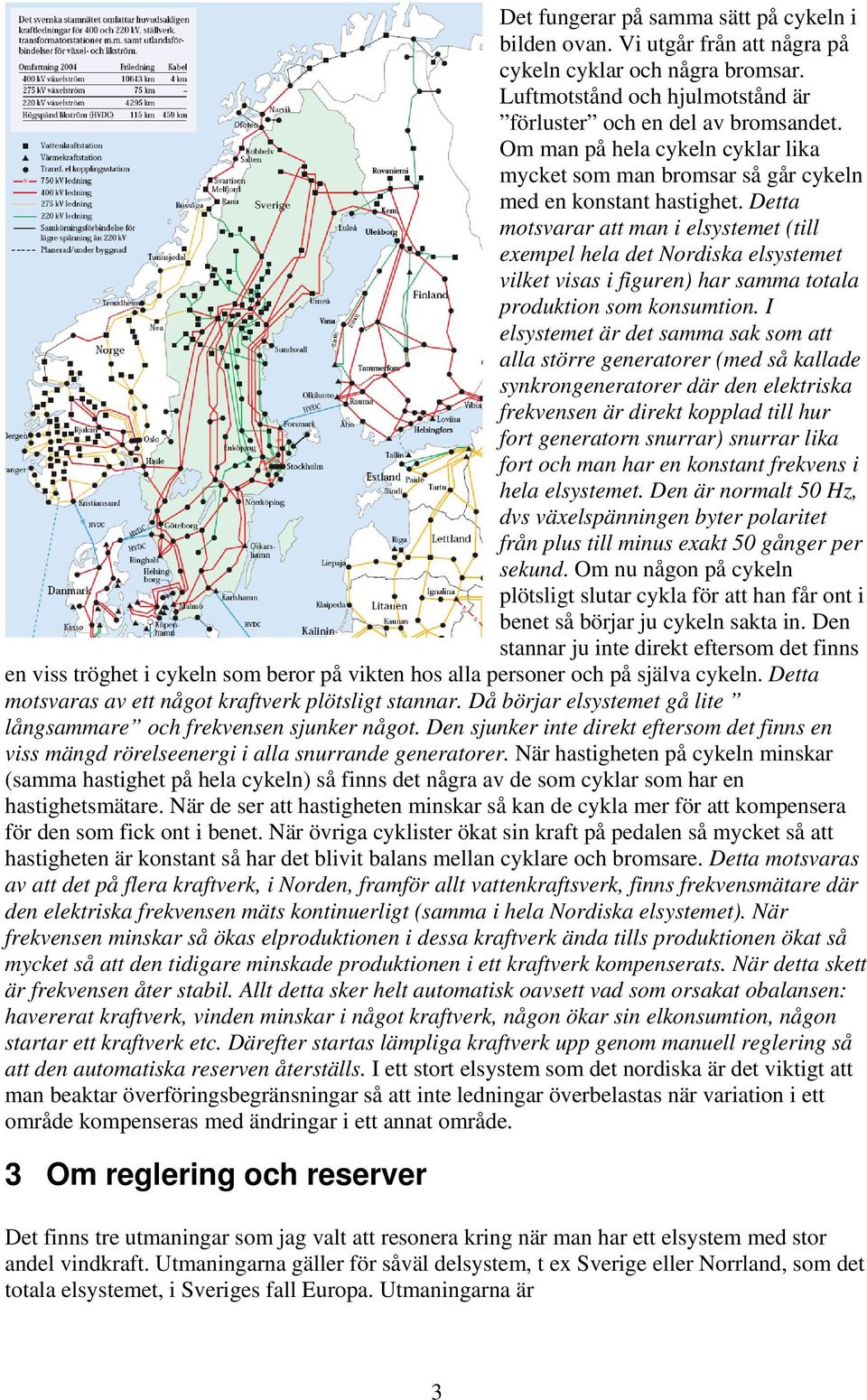 Detta motsvarar att man i elsystemet (till exempel hela det Nordiska elsystemet vilket visas i figuren) har samma totala produktion som konsumtion.