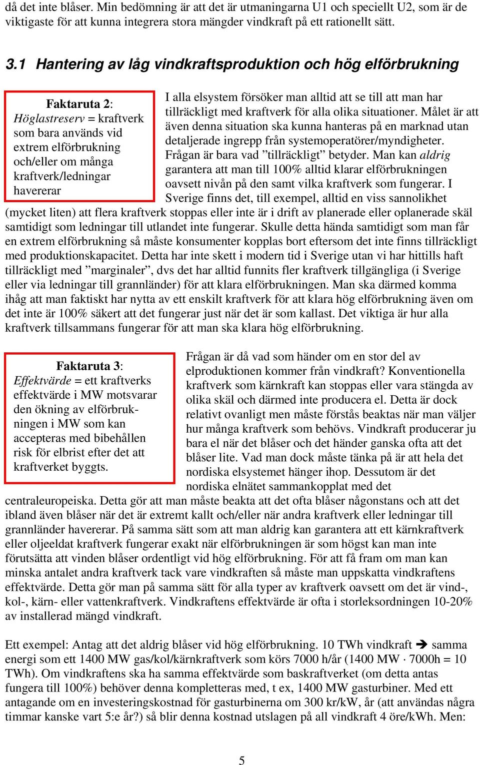 Faktaruta 3: Effektvärde = ett kraftverks effektvärde i MW motsvarar den ökning av elförbrukningen i MW som kan accepteras med bibehållen risk för elbrist efter det att kraftverket byggts.