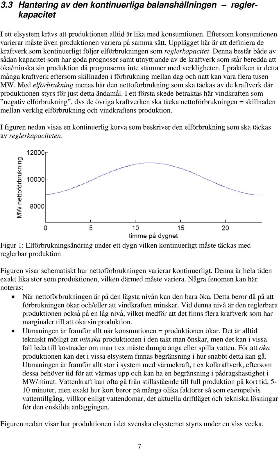 Denna består både av sådan kapacitet som har goda prognoser samt utnyttjande av de kraftverk som står beredda att öka/minska sin produktion då prognoserna inte stämmer med verkligheten.