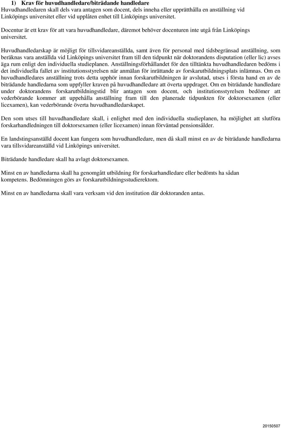 Huvudhandledarskap är möjligt för tillsvidareanställda, samt även för personal med tidsbegränsad anställning, som beräknas vara anställda vid Linköpings universitet fram till den tidpunkt när