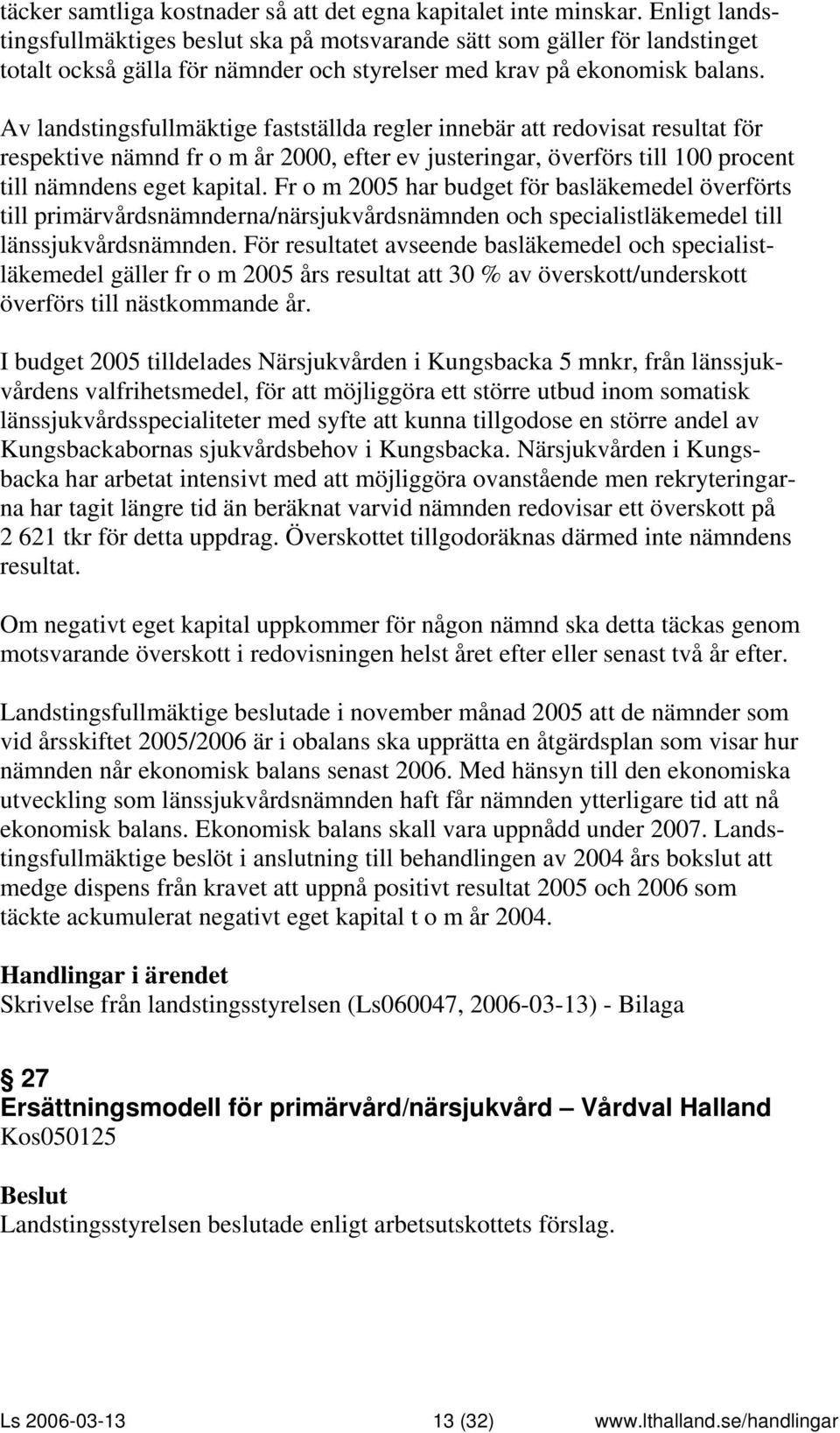 Av landstingsfullmäktige fastställda regler innebär att redovisat resultat för respektive nämnd fr o m år 2000, efter ev justeringar, överförs till 100 procent till nämndens eget kapital.