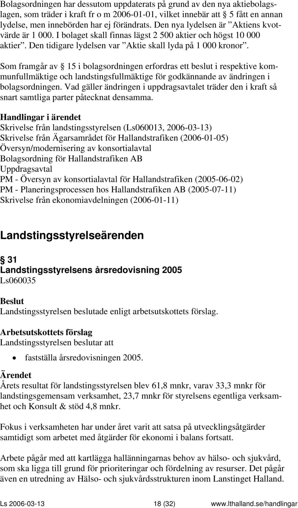 Som framgår av 15 i bolagsordningen erfordras ett beslut i respektive kommunfullmäktige och landstingsfullmäktige för godkännande av ändringen i bolagsordningen.