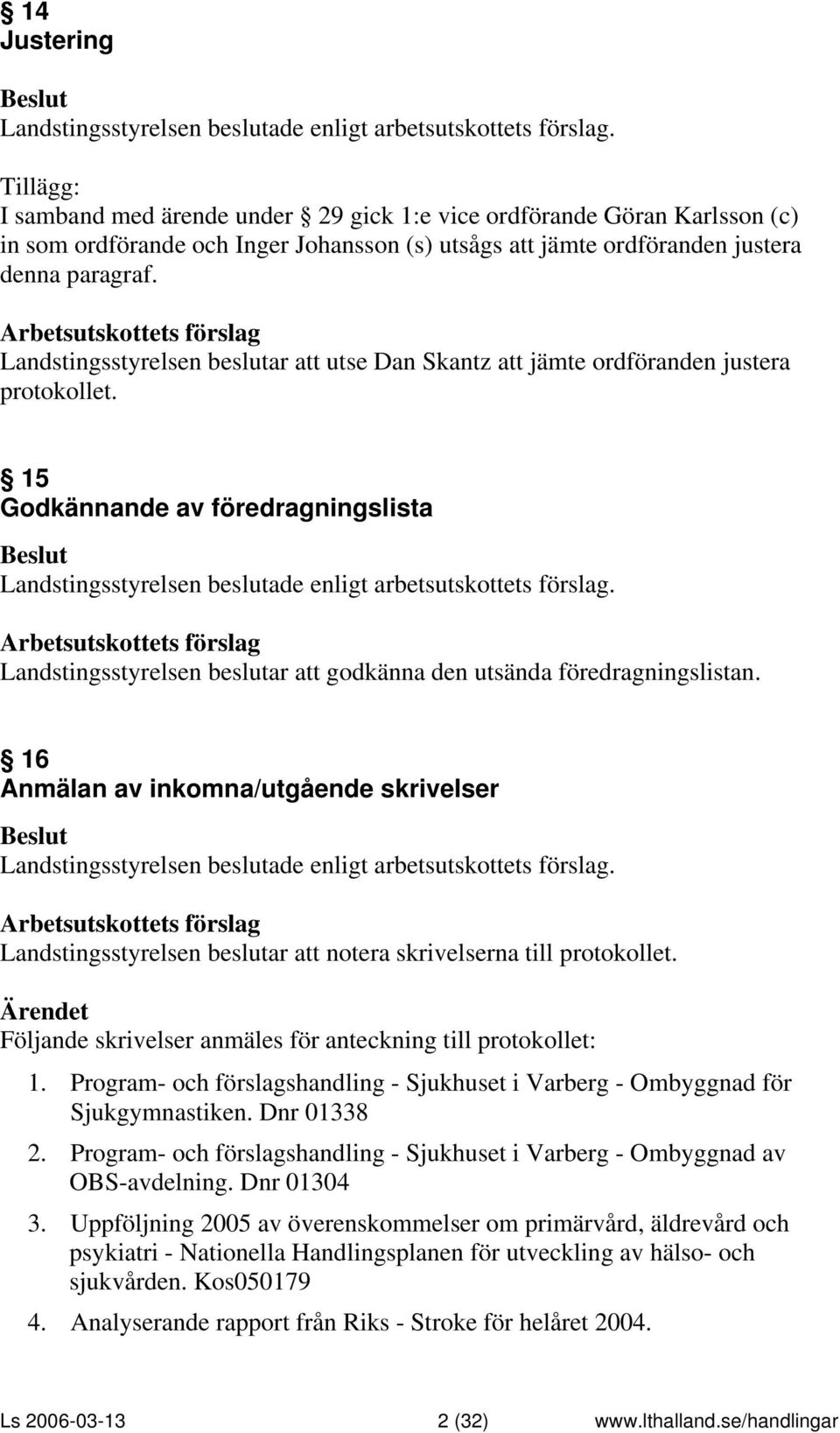 16 Anmälan av inkomna/utgående skrivelser notera skrivelserna till protokollet. Följande skrivelser anmäles för anteckning till protokollet: 1.