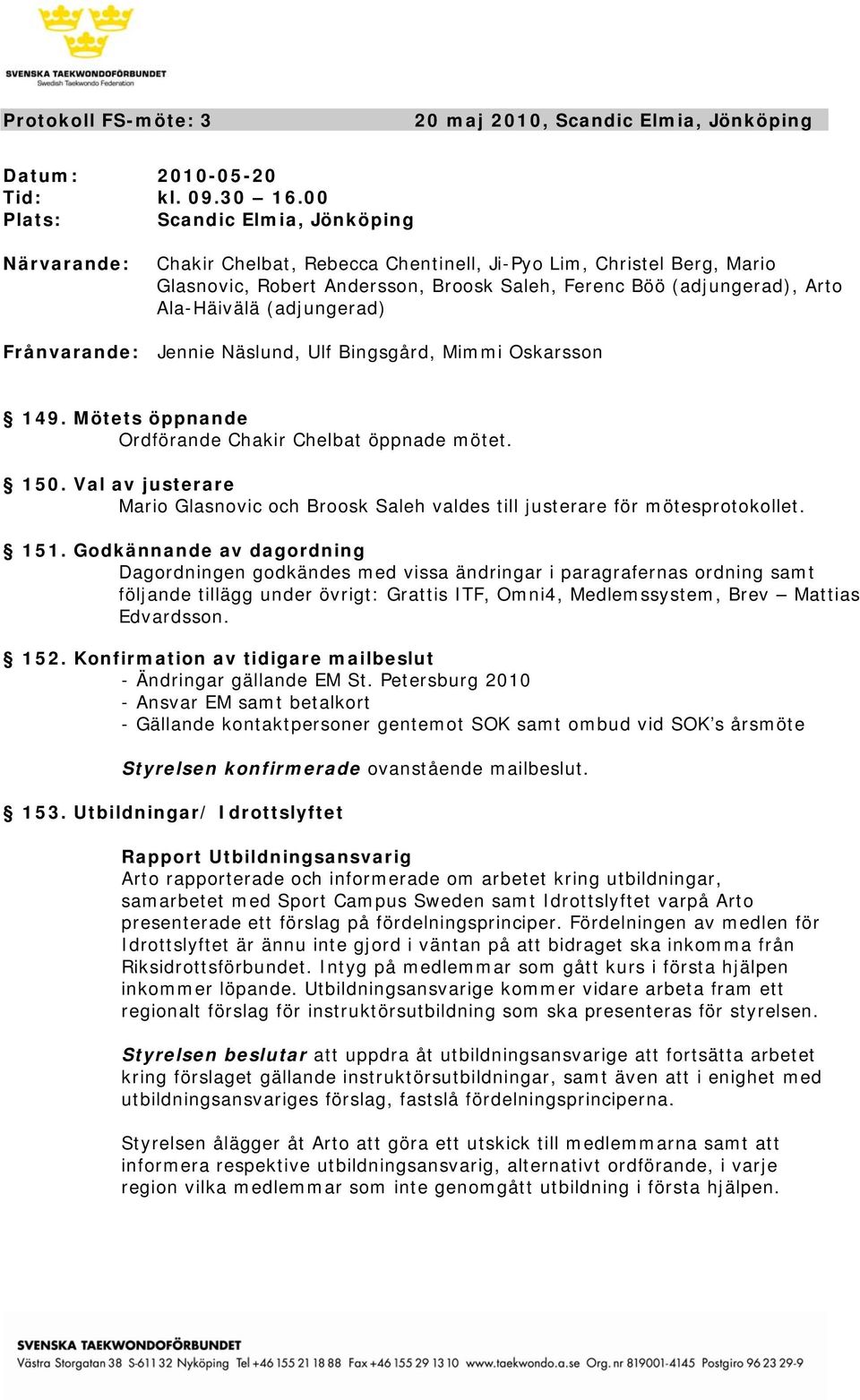 Ala-Häivälä (adjungerad) Frånvarande: Jennie Näslund, Ulf Bingsgård, Mimmi Oskarsson 149. Mötets öppnande Ordförande Chakir Chelbat öppnade mötet. 150.