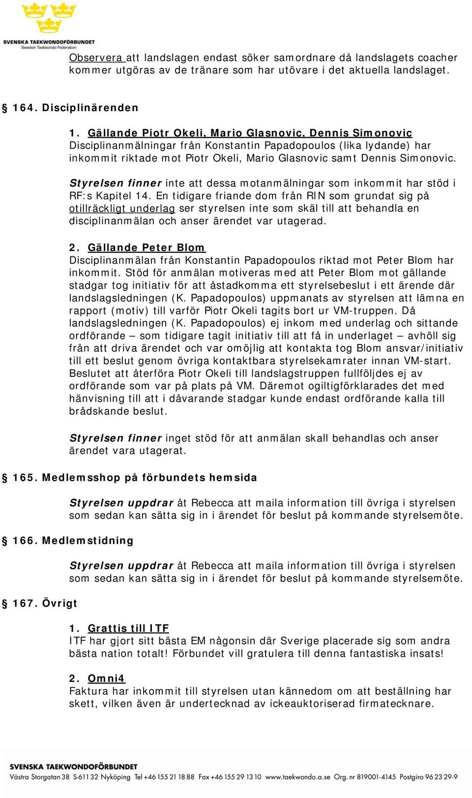 Styrelsen finner inte att dessa motanmälningar som inkommit har stöd i RF:s Kapitel 14.