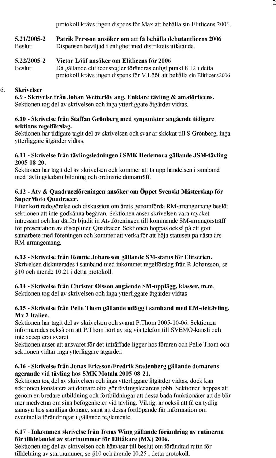 22/2005-2 Victor Lööf ansöker om Elitlicens för 2006 : Då gällande elitlicensregler förändras enligt punkt 8.12 i detta protokoll krävs ingen dispens för V.Lööf att behålla sin Elitlicens2006 6.