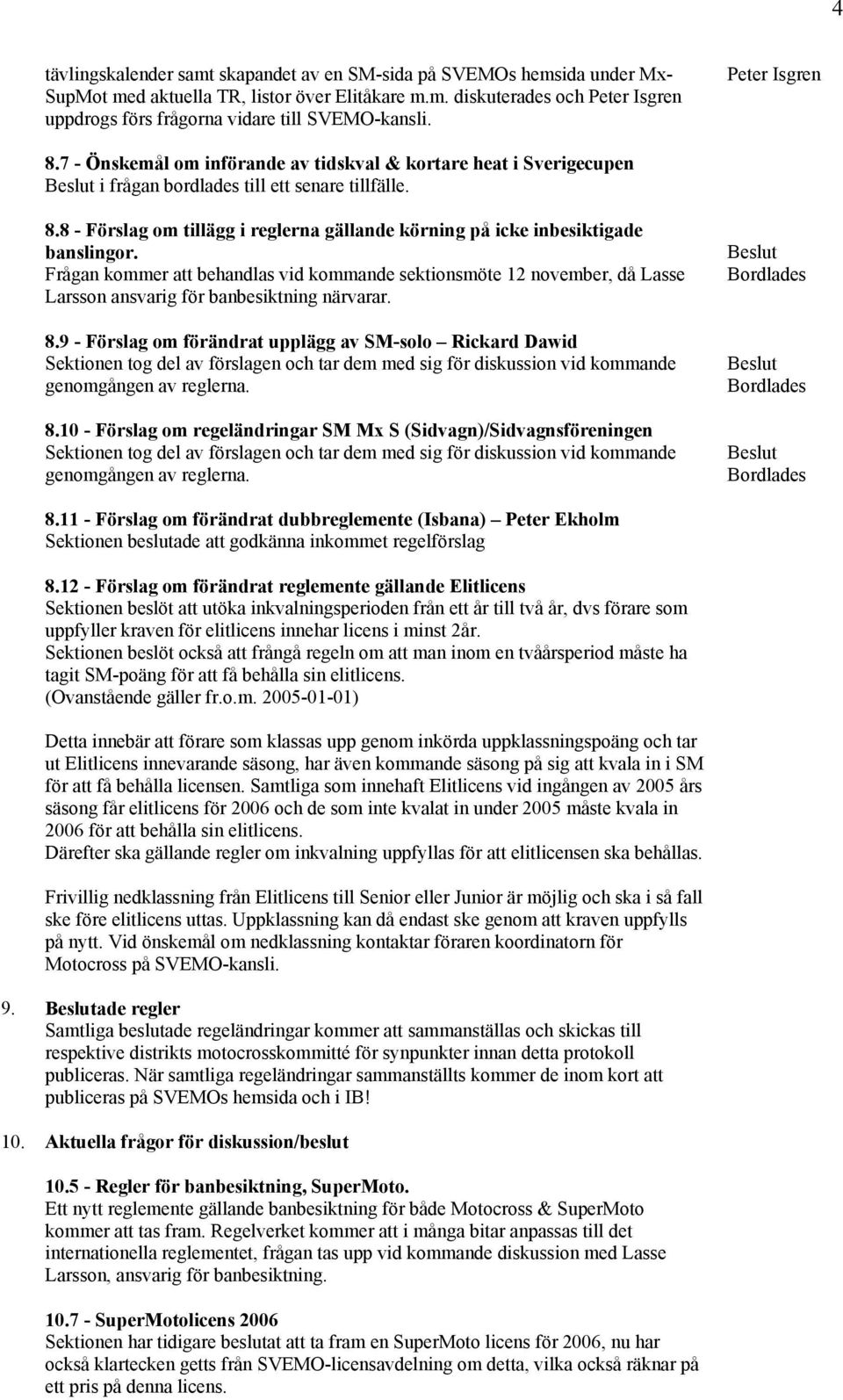 Frågan kommer att behandlas vid kommande sektionsmöte 12 november, då Lasse Larsson ansvarig för banbesiktning närvarar. 8.
