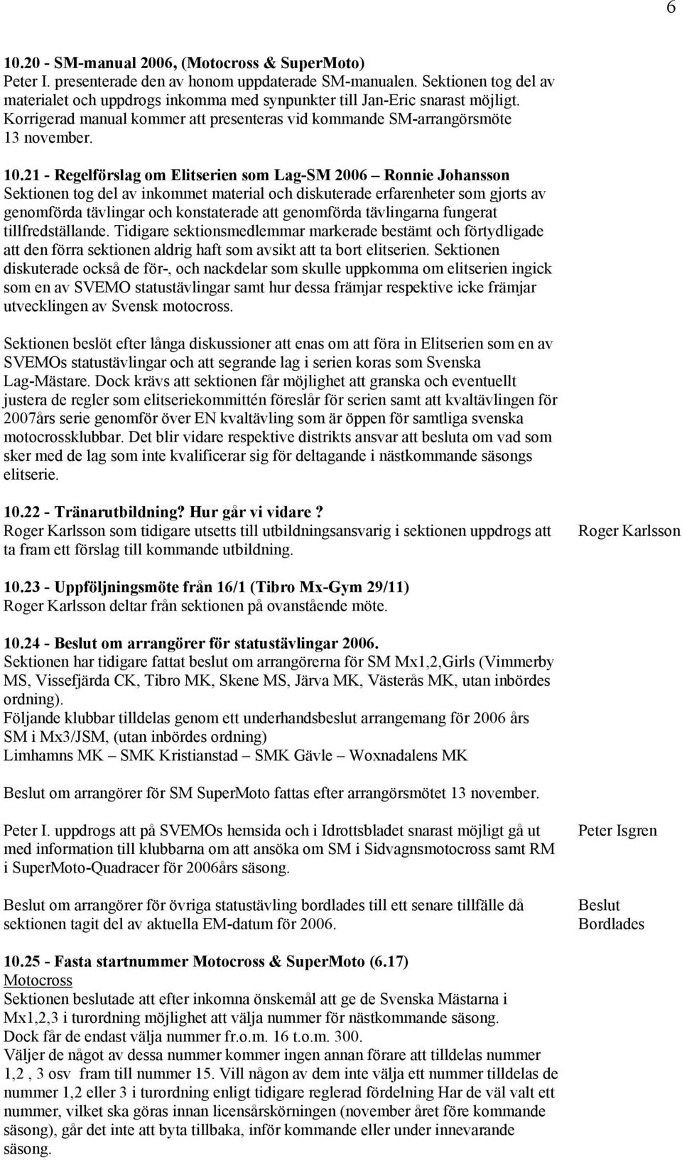21 - Regelförslag om Elitserien som Lag-SM 2006 Ronnie Johansson Sektionen tog del av inkommet material och diskuterade erfarenheter som gjorts av genomförda tävlingar och konstaterade att genomförda
